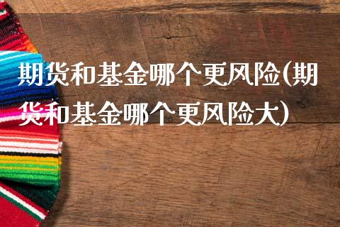 期货和基金哪个更风险(期货和基金哪个更风险大)_https://www.fansifence.com_国际期货行情_第1张
