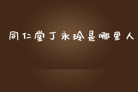 同仁堂丁永玲是哪里人_https://www.fansifence.com_中国国际期货_第1张