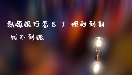 渤海银行怎么了 理财到期 钱不到账_https://www.fansifence.com_恒指交易时间_第1张