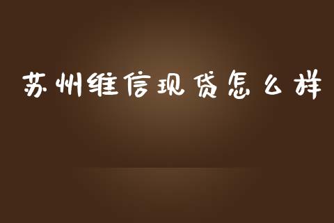 苏州维信现贷怎么样_https://www.fansifence.com_中国国际期货_第1张