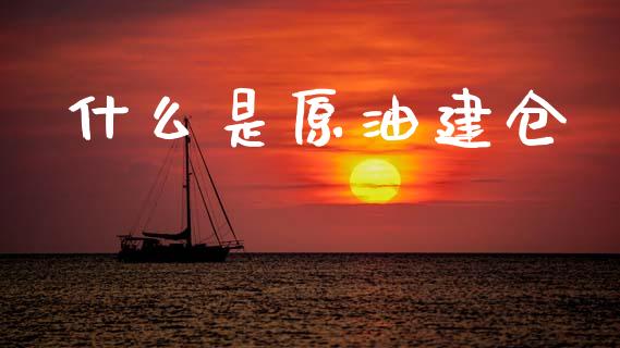 什么是原油建仓_https://www.fansifence.com_恒指交易时间_第1张