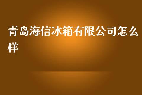 青岛海信冰箱有限公司怎么样_https://www.fansifence.com_国际期货行情_第1张