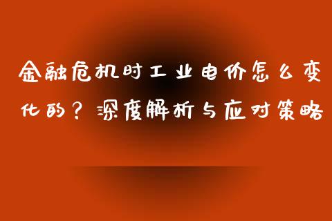 金融危机时工业电价怎么变化的？深度解析与应对策略_https://www.fansifence.com_恒指交易时间_第1张
