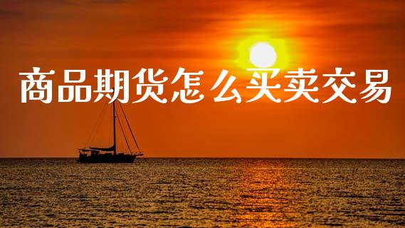 商品期货怎么买卖交易_https://www.fansifence.com_国际期货行情_第1张