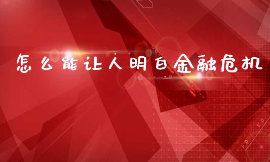 怎么能让人明白金融危机_https://www.fansifence.com_国际期货_第1张
