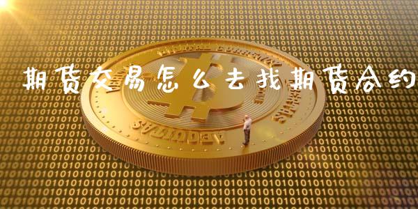 期货交易怎么去找期货合约_https://www.fansifence.com_中国国际期货_第1张