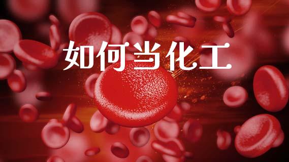 如何当化工_https://www.fansifence.com_国际期货行情_第1张