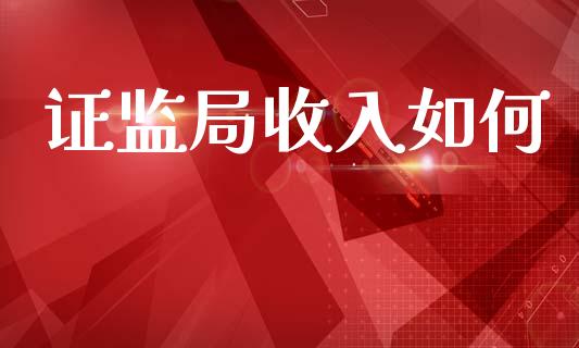 证监局收入如何_https://www.fansifence.com_国际期货_第1张