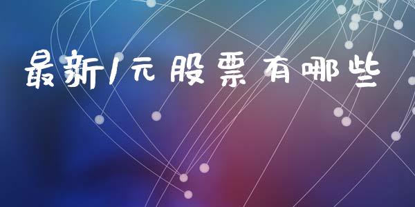 最新1元股票有哪些_https://www.fansifence.com_国际期货_第1张