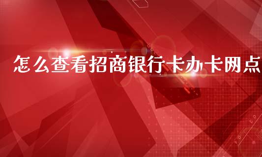 怎么查看招商银行卡办卡网点_https://www.fansifence.com_国际期货行情_第1张