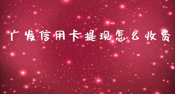 广发信用卡提现怎么收费_https://www.fansifence.com_国际期货_第1张