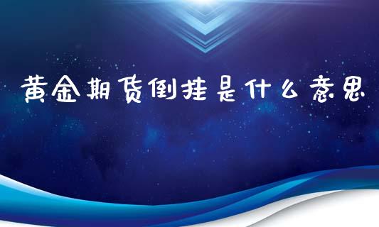 黄金期货倒挂是什么意思_https://www.fansifence.com_国际期货_第1张