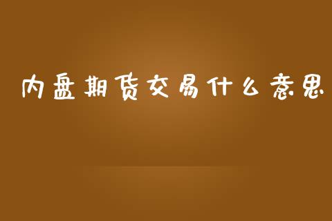 内盘期货交易什么意思_https://www.fansifence.com_恒指交易时间_第1张