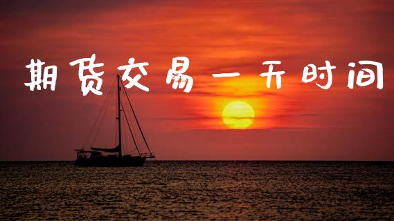 期货交易一天时间_https://www.fansifence.com_国际期货行情_第1张