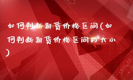 如何判断期货价格区间(如何判断期货价格区间的大小)_https://www.fansifence.com_恒指交易时间_第1张