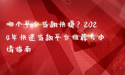 哪个平台贷款快捷？2024年快速贷款平台推荐与申请指南_https://www.fansifence.com_中国国际期货_第1张