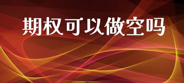期权可以做空吗_https://www.fansifence.com_国际期货行情_第1张
