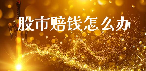 股市赔钱怎么办_https://www.fansifence.com_国际期货行情_第1张