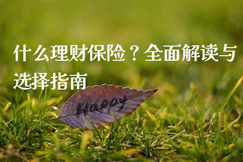 什么理财保险？全面解读与选择指南_https://www.fansifence.com_国际期货_第1张
