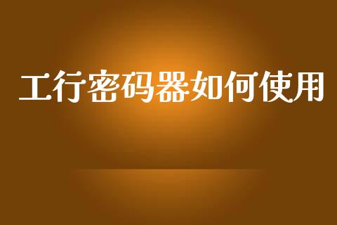 工行密码器如何使用_https://www.fansifence.com_恒指交易时间_第1张