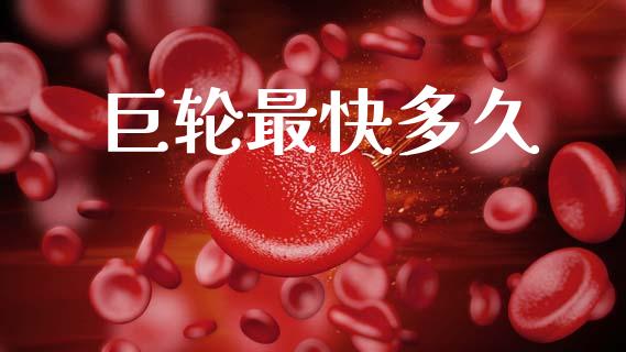 巨轮最快多久_https://www.fansifence.com_国际期货行情_第1张