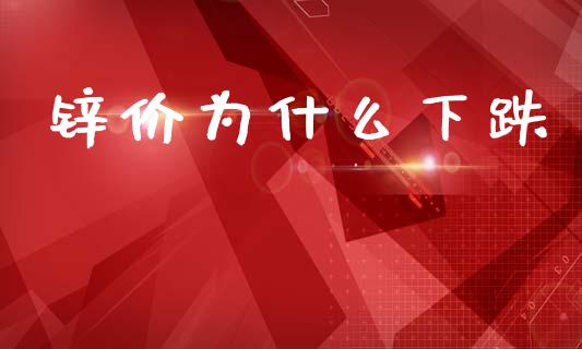 锌价为什么下跌_https://www.fansifence.com_中国国际期货_第1张