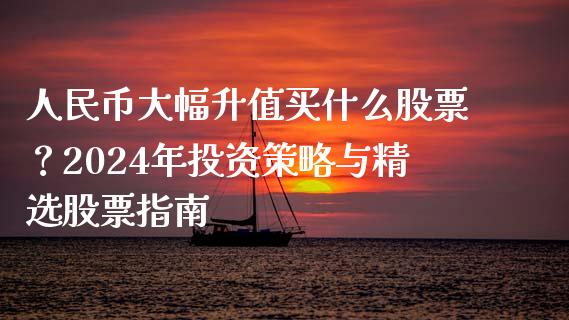 人民币大幅升值买什么股票?2024年投资策略与精选股票指南_国际期货行情_第1张_国际期货_中国国际期货_恒指交易时间_国际期货行情 人民币大幅升值买什么股票?2024年投资策略与精选股票指南_https://www.fansifence.com_国际期货行情_第1张