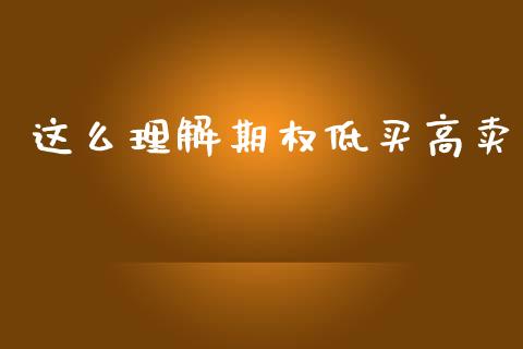 这么理解期权低买高卖_https://www.fansifence.com_国际期货_第1张