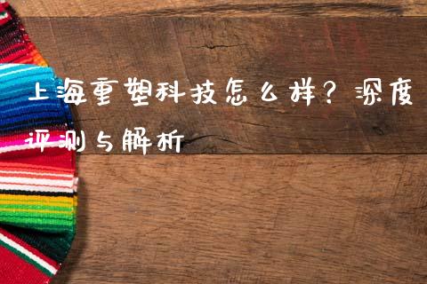 上海重塑科技怎么样？深度评测与解析_https://www.fansifence.com_中国国际期货_第1张