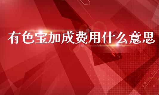 有色宝加成费用什么意思_https://www.fansifence.com_恒指交易时间_第1张