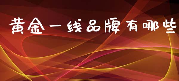 黄金一线品牌有哪些_https://www.fansifence.com_国际期货_第1张