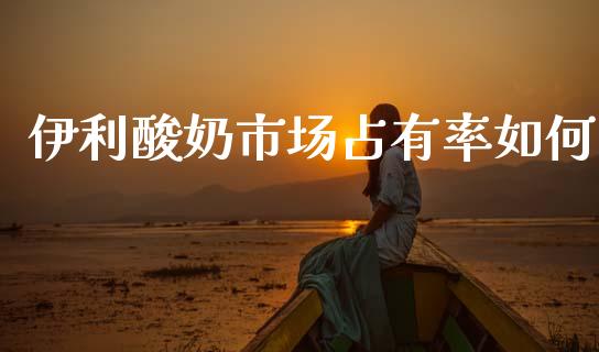 伊利酸奶市场占有率如何_https://www.fansifence.com_中国国际期货_第1张