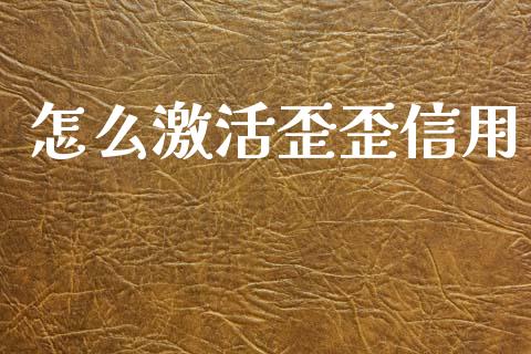 怎么激活歪歪信用_https://www.fansifence.com_国际期货行情_第1张