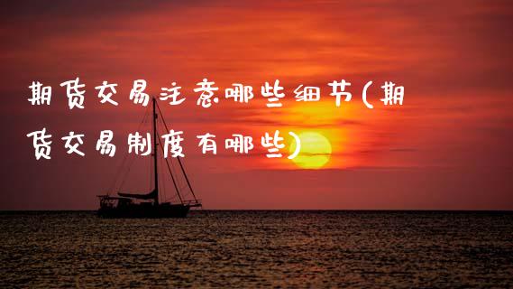 期货交易注意哪些细节(期货交易制度有哪些)_https://www.fansifence.com_国际期货行情_第1张