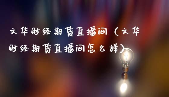 文华财经期货直播间（文华财经期货直播间怎么样）_https://www.fansifence.com_国际期货_第1张