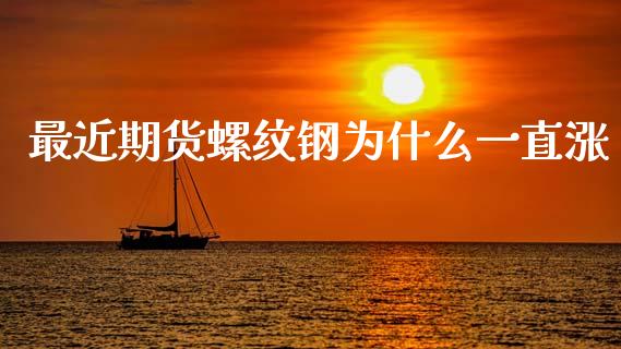 最近期货螺纹钢为什么一直涨_https://www.fansifence.com_国际期货_第1张