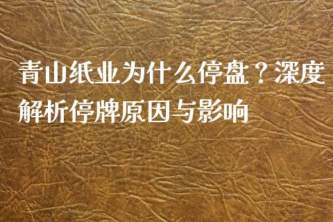 青山纸业为什么停盘？深度解析停牌原因与影响_https://www.fansifence.com_恒指交易时间_第1张