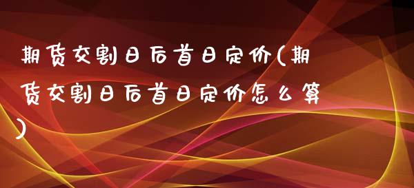 期货交割日后首日定价(期货交割日后首日定价怎么算)_https://www.fansifence.com_恒指交易时间_第1张