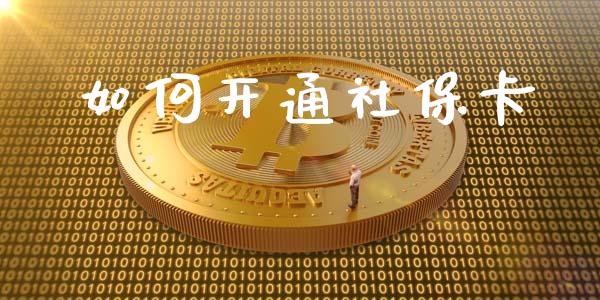 如何开通社保卡_https://www.fansifence.com_国际期货_第1张