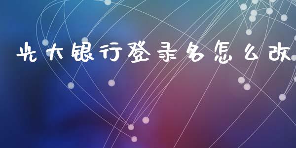 光大银行登录名怎么改_https://www.fansifence.com_国际期货_第1张