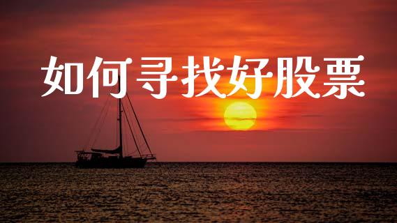 如何寻找好股票_https://www.fansifence.com_国际期货_第1张