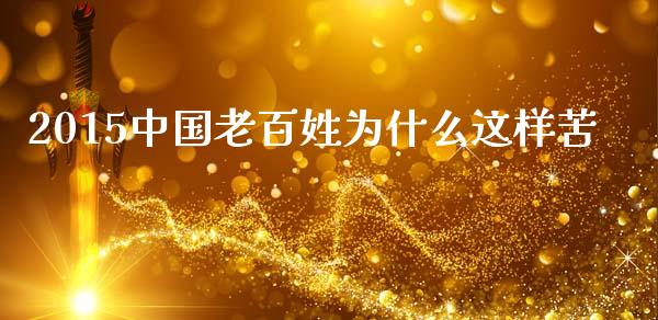 2015中国老百姓为什么这样苦_https://www.fansifence.com_中国国际期货_第1张