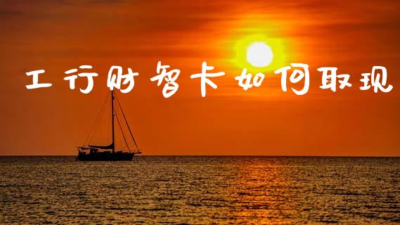 工行财智卡如何取现_https://www.fansifence.com_国际期货_第1张