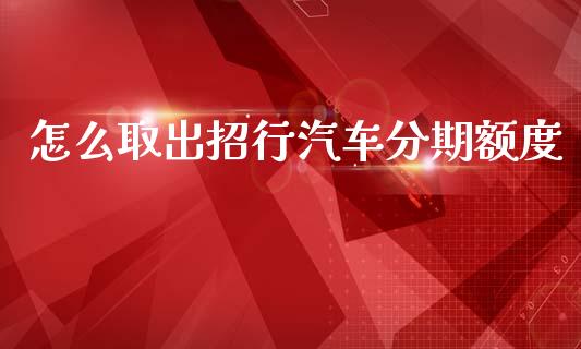 怎么取出招行汽车分期额度_https://www.fansifence.com_恒指交易时间_第1张