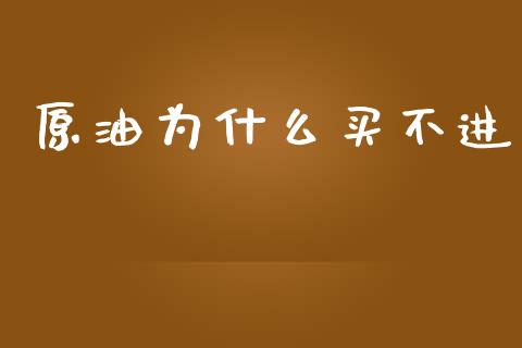 原油为什么买不进_https://www.fansifence.com_国际期货_第1张