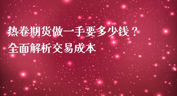 热卷期货做一手要多少钱？全面解析交易成本_https://www.fansifence.com_恒指交易时间_第1张