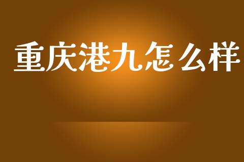 重庆港九怎么样_https://www.fansifence.com_国际期货行情_第1张