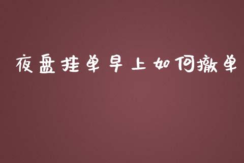夜盘挂单早上如何撤单_https://www.fansifence.com_国际期货_第1张