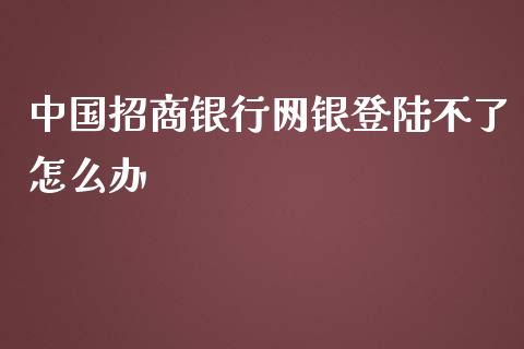 中国招商银行网银登陆不了怎么办_https://www.fansifence.com_中国国际期货_第1张