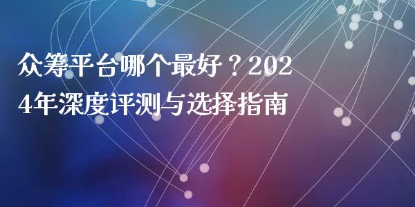 众筹平台哪个最好？2024年深度评测与选择指南_https://www.fansifence.com_国际期货行情_第1张